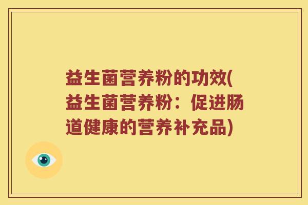 益生菌营养粉的功效(益生菌营养粉：促进肠道健康的营养补充品)
