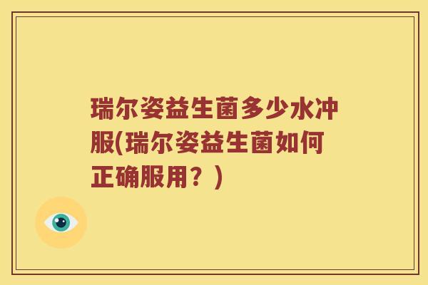 瑞尔姿益生菌多少水冲服(瑞尔姿益生菌如何正确服用？)