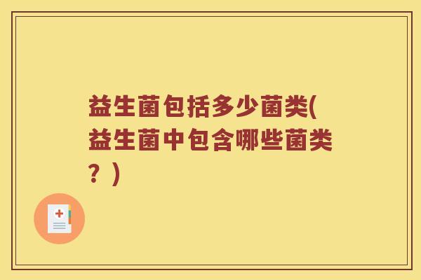 益生菌包括多少菌类(益生菌中包含哪些菌类？)