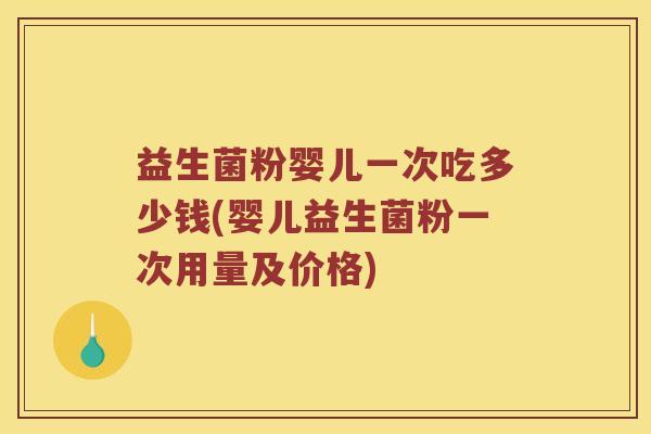 益生菌粉婴儿一次吃多少钱(婴儿益生菌粉一次用量及价格) 益生菌粉婴儿一次吃多少钱(婴儿益生菌粉一次用量及价格)