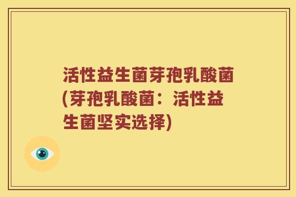 活性益生菌芽孢乳酸菌(芽孢乳酸菌：活性益生菌坚实选择)