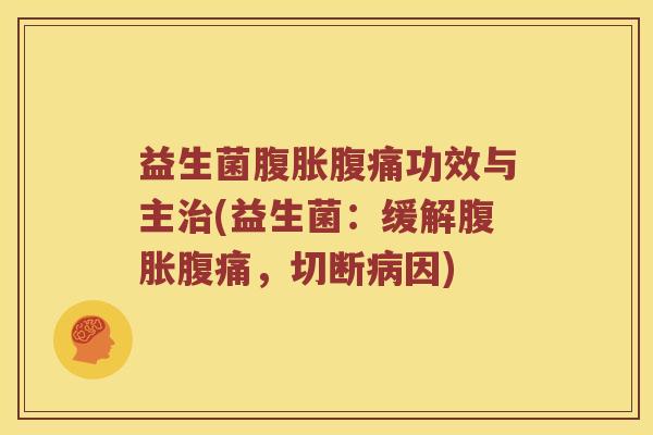 益生菌腹胀腹痛功效与主治(益生菌：缓解腹胀腹痛，切断病因)