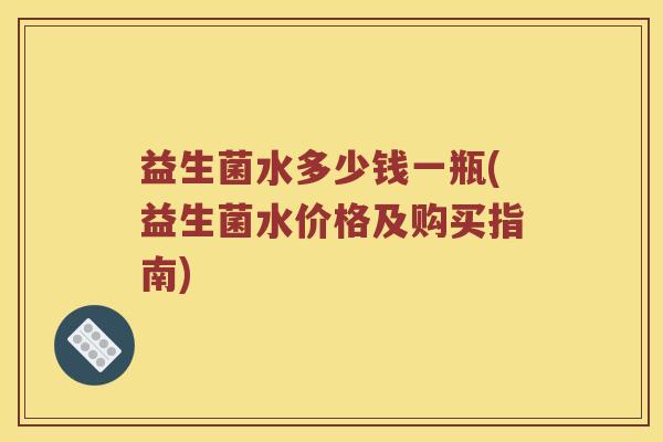 益生菌水多少钱一瓶(益生菌水价格及购买指南)