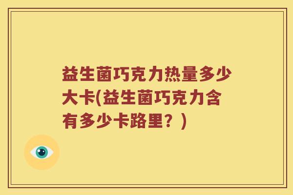 益生菌巧克力热量多少大卡(益生菌巧克力含有多少卡路里？)