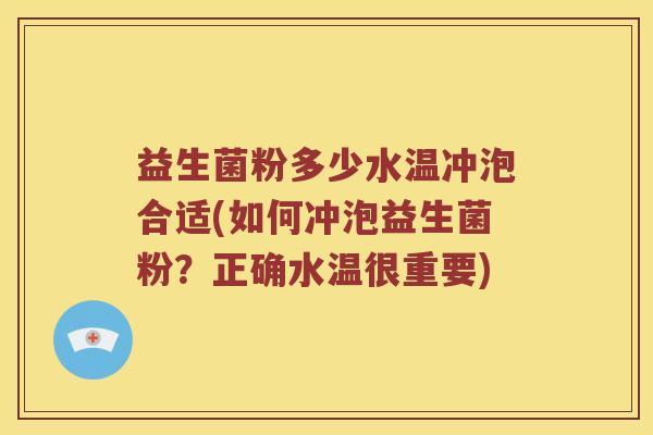 益生菌粉多少水温冲泡合适(如何冲泡益生菌粉？正确水温很重要)