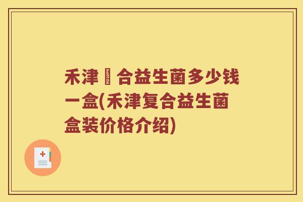 禾津複合益生菌多少钱一盒(禾津复合益生菌盒装价格介绍)
