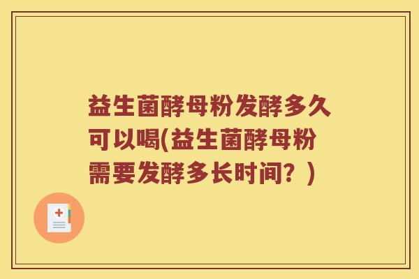 益生菌酵母粉发酵多久可以喝(益生菌酵母粉需要发酵多长时间？)