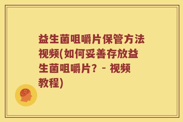 益生菌咀嚼片保管方法视频(如何妥善存放益生菌咀嚼片？- 视频教程)