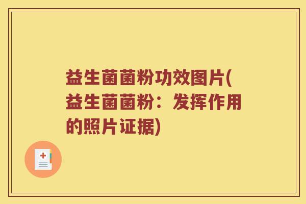 益生菌菌粉功效图片(益生菌菌粉：发挥作用的照片证据)