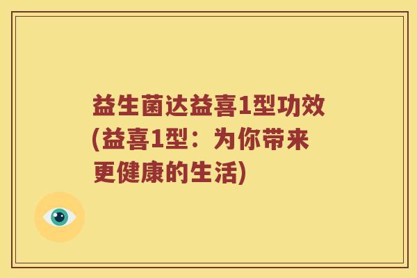 益生菌达益喜1型功效(益喜1型：为你带来更健康的生活)