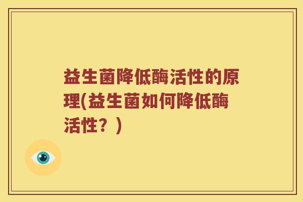 益生菌降低酶活性的原理(益生菌如何降低酶活性?) 益生菌降低酶活性的原理(益生菌如何降低酶活性?)