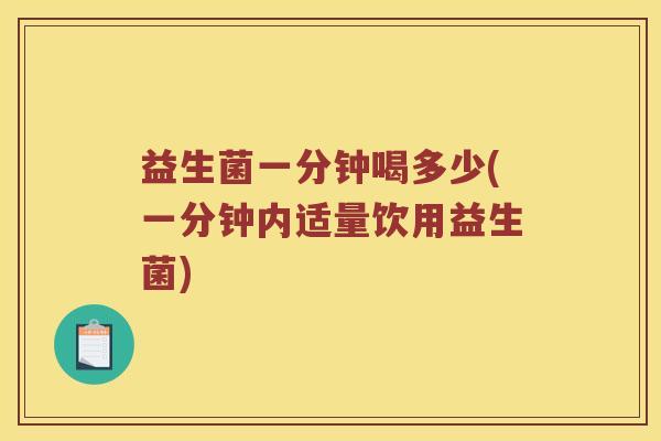 益生菌一分钟喝多少(一分钟内适量饮用益生菌)