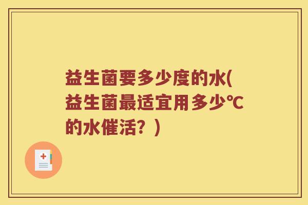 益生菌要多少度的水(益生菌适宜用多少℃的水催活？)
