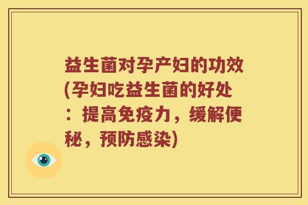 益生菌对孕产妇的功效(孕妇吃益生菌的好处：提高免疫力，缓解便秘，预防感染)
