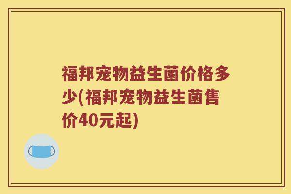 福邦宠物益生菌价格多少(福邦宠物益生菌售价40元起)