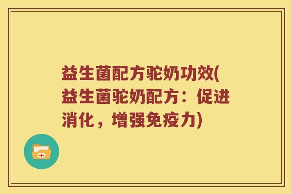益生菌配方驼奶功效(益生菌驼奶配方：促进消化，增强力)