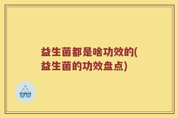 益生菌都是啥功效的(益生菌的功效盘点) 益生菌都是啥功效的(益生菌的功效盘点)