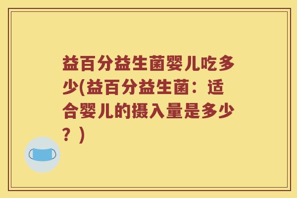 益百分益生菌婴儿吃多少(益百分益生菌：适合婴儿的摄入量是多少？)