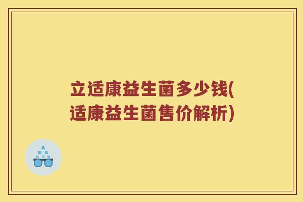 立适康益生菌多少钱(适康益生菌售价解析)