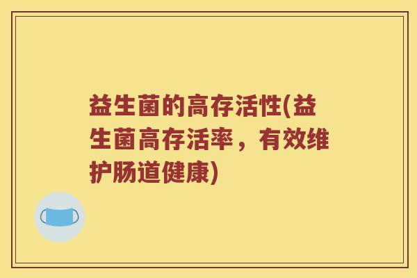 益生菌的高存活性(益生菌高存活率，有效维护肠道健康)