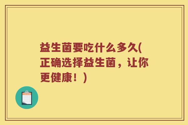 益生菌要吃什么多久(正确选择益生菌，让你更健康！)