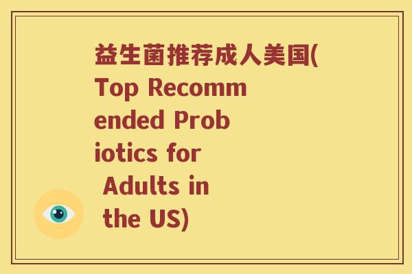 益生菌推荐成人美国(Top Recommended Probiotics for Adults in the US)
