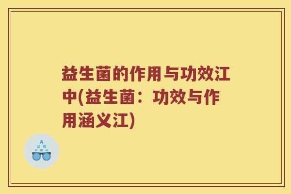 益生菌的作用与功效江中(益生菌：功效与作用涵义江)