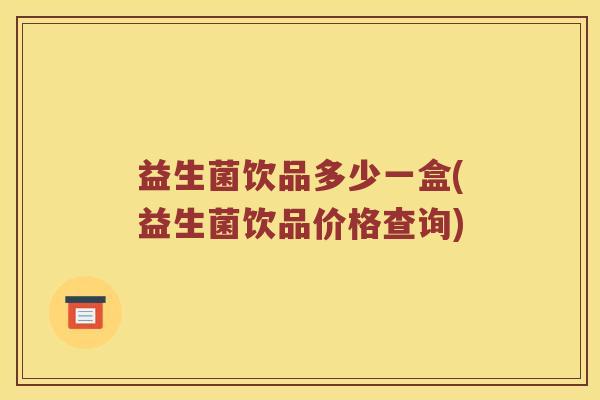 益生菌饮品多少一盒(益生菌饮品价格查询)