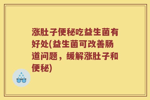 涨肚子便秘吃益生菌有好处(益生菌可改善肠道问题，缓解涨肚子和便秘)
