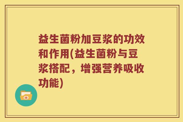 益生菌粉加豆浆的功效和作用(益生菌粉与豆浆搭配，增强营养吸收功能)