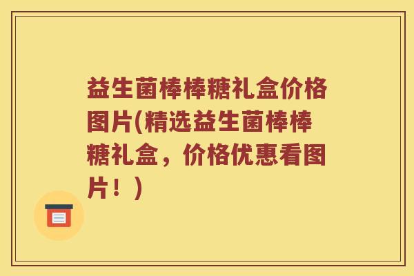 益生菌棒棒糖礼盒价格图片(精选益生菌棒棒糖礼盒，价格优惠看图片！)