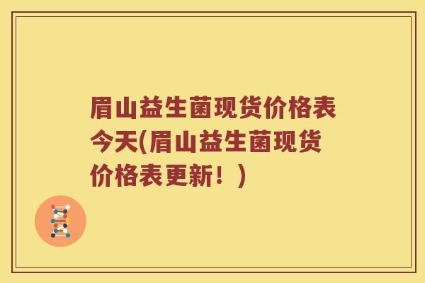 眉山益生菌现货价格表今天(眉山益生菌现货价格表更新！)