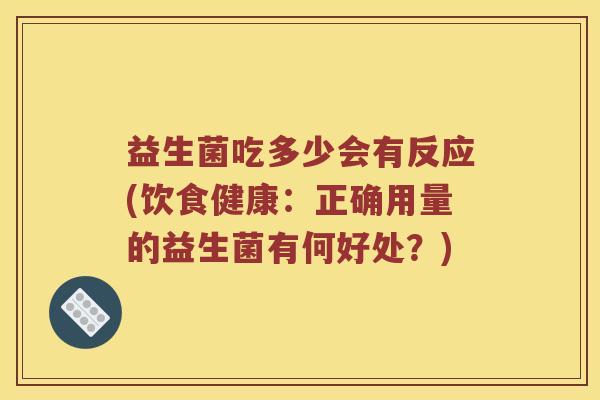 益生菌吃多少会有反应(饮食健康：正确用量的益生菌有何好处？)