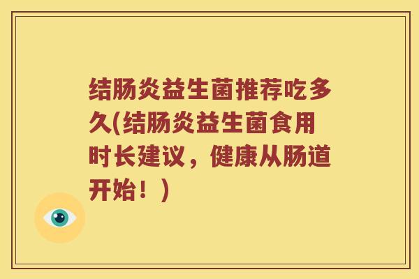 结益生菌推荐吃多久(结益生菌食用时长建议,健康从肠道开始!) 结益生菌推荐吃多久(结益生菌食用时长建议,健康从肠道开始!)