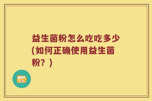 益生菌粉怎么吃吃多少(如何正确使用益生菌粉？)