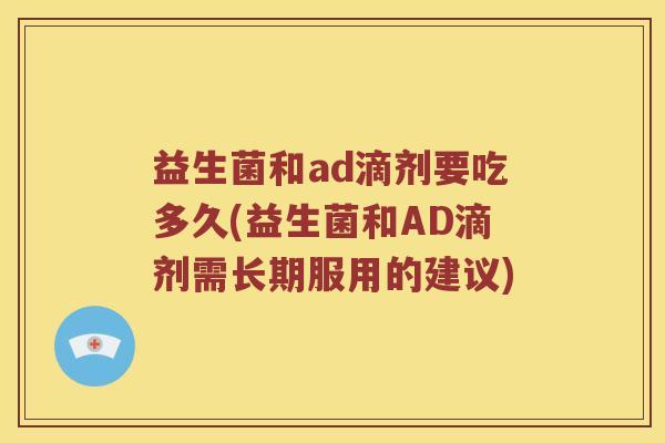 益生菌和ad滴剂要吃多久(益生菌和AD滴剂需长期服用的建议)