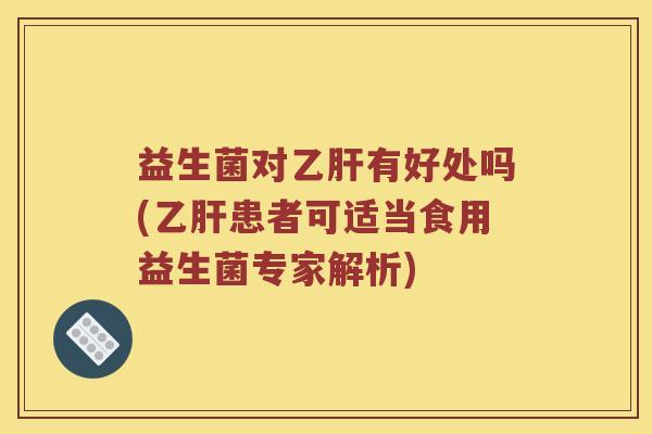 益生菌对乙肝有好处吗(乙肝患者可适当食用益生菌专家解析)