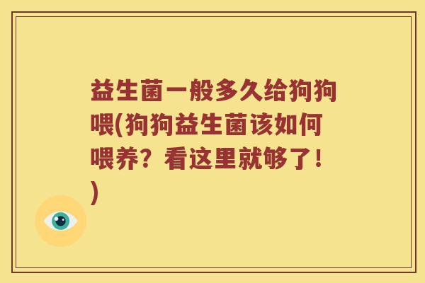 益生菌一般多久给狗狗喂(狗狗益生菌该如何喂养？看这里就够了！)
