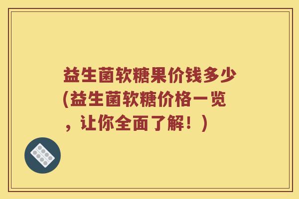益生菌软糖果价钱多少(益生菌软糖价格一览，让你全面了解！)