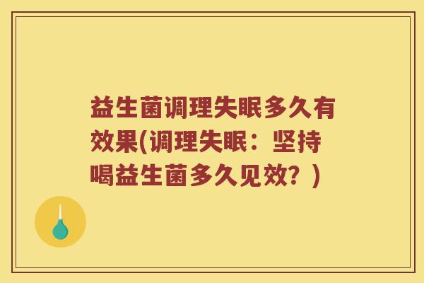 益生菌调理失眠多久有效果(调理失眠：坚持喝益生菌多久见效？)
