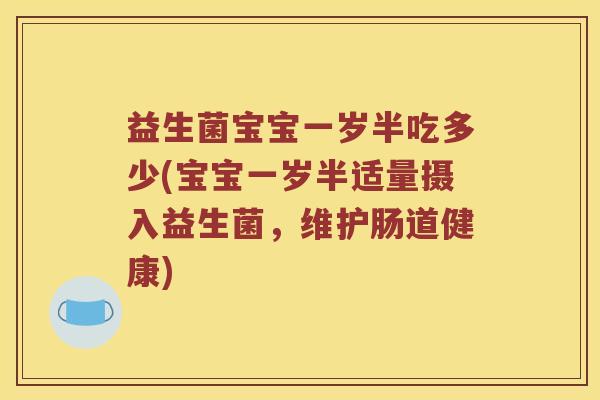 益生菌宝宝一岁半吃多少(宝宝一岁半适量摄入益生菌，维护肠道健康)
