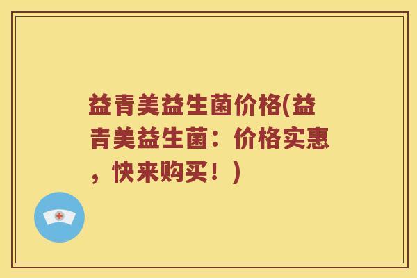 益青美益生菌价格(益青美益生菌：价格实惠，快来购买！)