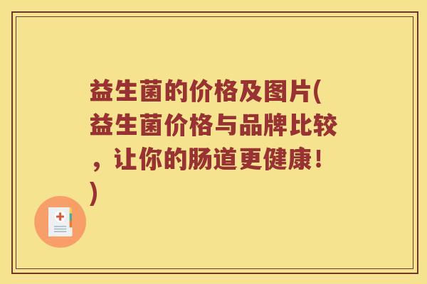 益生菌的价格及图片(益生菌价格与品牌比较，让你的肠道更健康！)