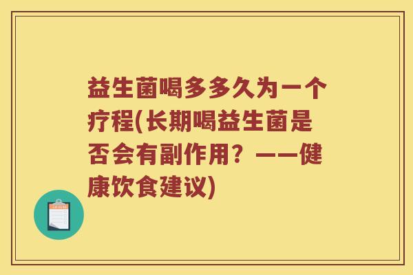 益生菌喝多多久为一个疗程(长期喝益生菌是否会有副作用？——健康饮食建议)
