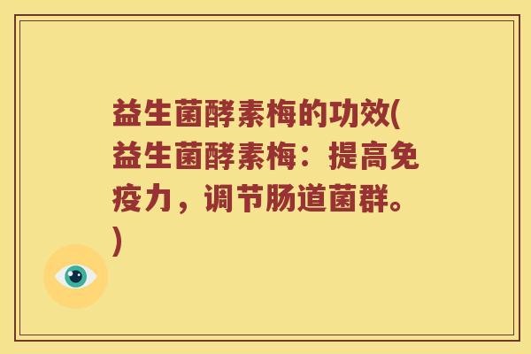 益生菌酵素梅的功效(益生菌酵素梅：提高免疫力，调节肠道菌群。)