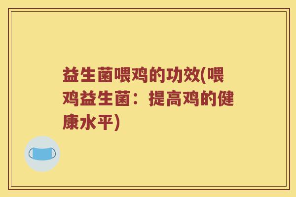 益生菌喂鸡的功效(喂鸡益生菌:提高鸡的健康水平) 益生菌喂鸡的功效(喂鸡益生菌:提高鸡的健康水平)