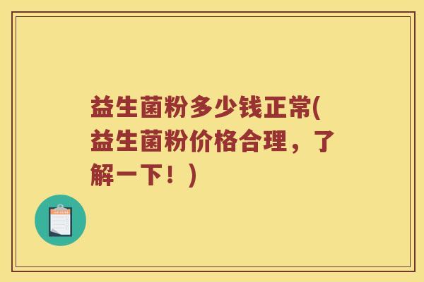 益生菌粉多少钱正常(益生菌粉价格合理，了解一下！)