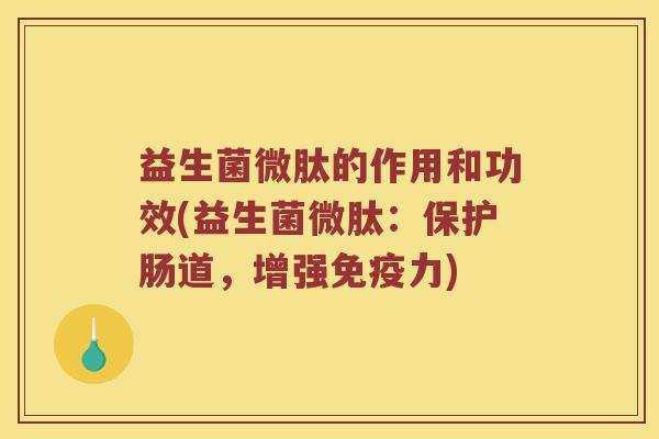 益生菌微肽的作用和功效(益生菌微肽：保护肠道，增强力)