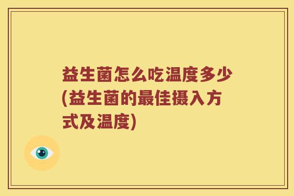 益生菌怎么吃温度多少(益生菌的最佳摄入方式及温度)