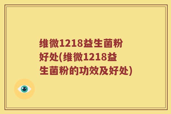 维微1218益生菌粉好处(维微1218益生菌粉的功效及好处)